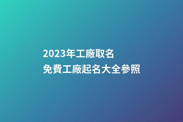 2023年工廠取名 免費工廠起名大全參照-第1張-公司起名-玄機派